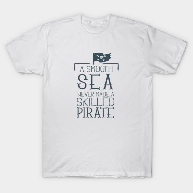 Smooth Sea never made a skilled Pirate T-Shirt by eufritz